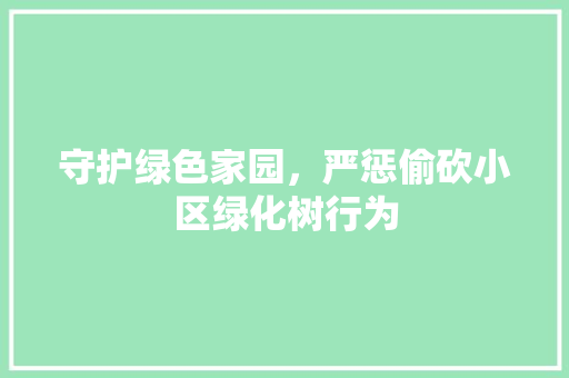守护绿色家园，严惩偷砍小区绿化树行为