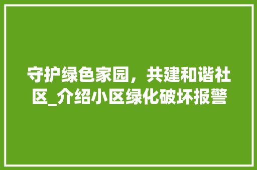 守护绿色家园，共建和谐社区_介绍小区绿化破坏报警事件