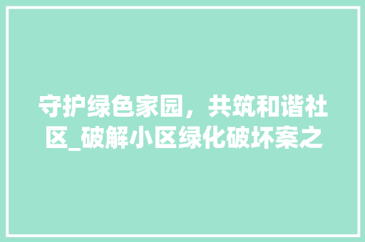 守护绿色家园，共筑和谐社区_破解小区绿化破坏案之思考