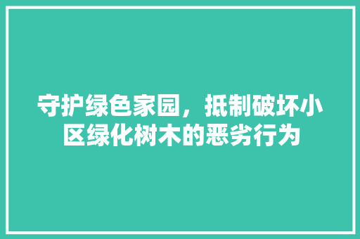 守护绿色家园，抵制破坏小区绿化树木的恶劣行为