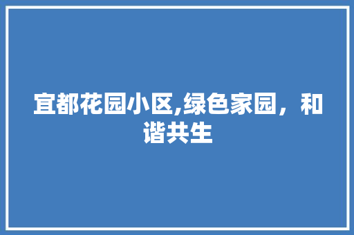 宜都花园小区,绿色家园，和谐共生 番茄种植技巧