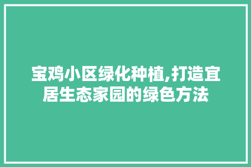 宝鸡小区绿化种植,打造宜居生态家园的绿色方法 番茄种植技巧