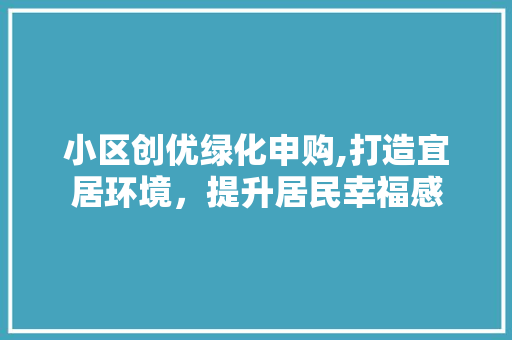 小区创优绿化申购,打造宜居环境，提升居民幸福感 植物种类