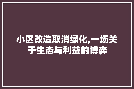 小区改造取消绿化,一场关于生态与利益的博弈 土壤施肥 小区改造取消绿化,一场关于生态与利益的博弈 土壤施肥