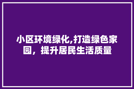 小区环境绿化,打造绿色家园，提升居民生活质量 番茄种植技巧