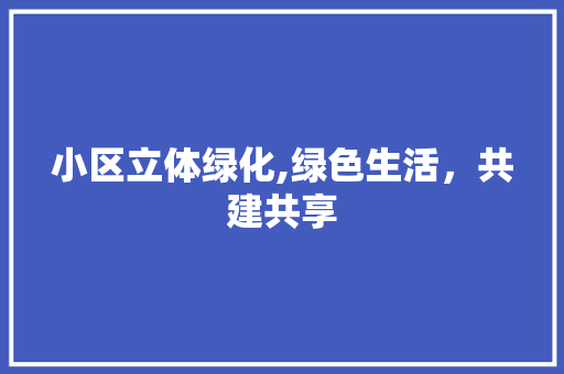 小区立体绿化,绿色生活，共建共享