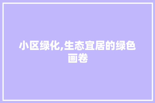 小区绿化,生态宜居的绿色画卷
