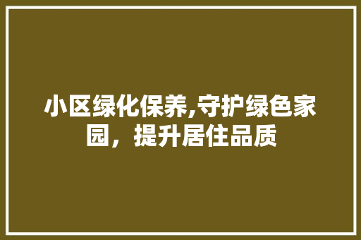 小区绿化保养,守护绿色家园，提升居住品质