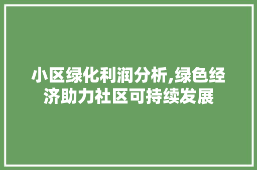 小区绿化利润分析,绿色经济助力社区可持续发展