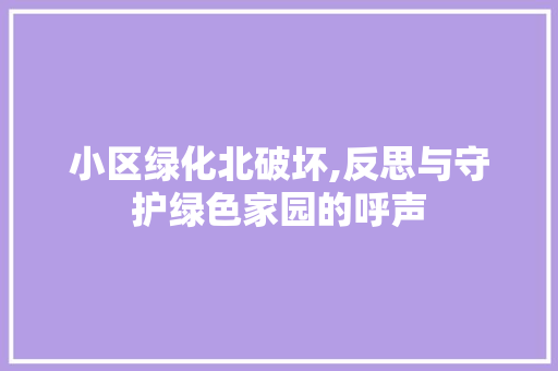 小区绿化北破坏,反思与守护绿色家园的呼声 番茄种植技巧 小区绿化北破坏,反思与守护绿色家园的呼声 番茄种植技巧