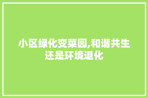 小区绿化变菜园,和谐共生还是环境退化 土壤施肥 小区绿化变菜园,和谐共生还是环境退化 土壤施肥