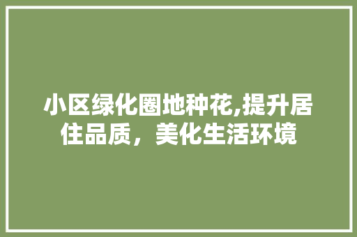 小区绿化圈地种花,提升居住品质，美化生活环境