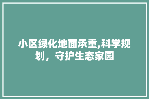 小区绿化地面承重,科学规划，守护生态家园