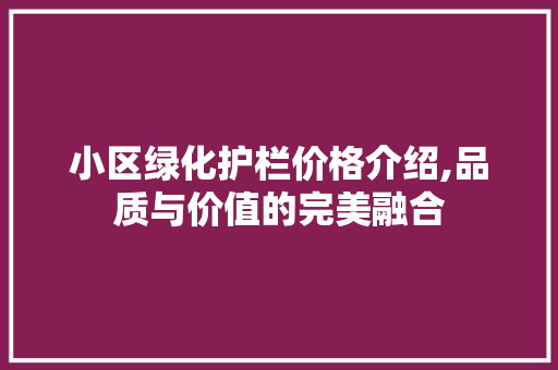小区绿化护栏价格介绍,品质与价值的完美融合 花朵知识
