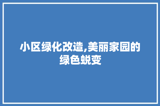 小区绿化改造,美丽家园的绿色蜕变