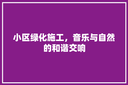 小区绿化施工，音乐与自然的和谐交响