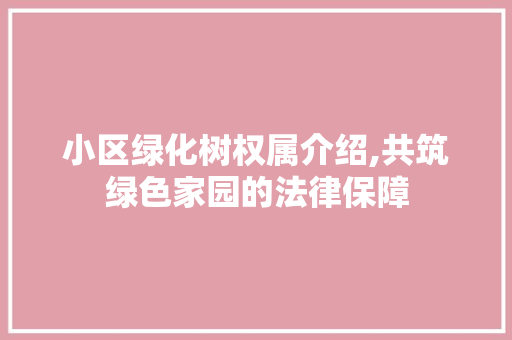 小区绿化树权属介绍,共筑绿色家园的法律保障