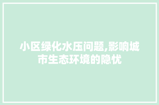 小区绿化水压问题,影响城市生态环境的隐忧