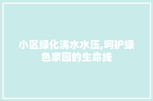 小区绿化浇水水压,呵护绿色家园的生命线 番茄种植技巧