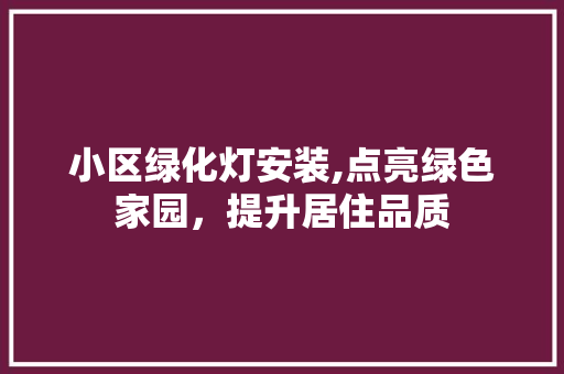 小区绿化灯安装,点亮绿色家园，提升居住品质