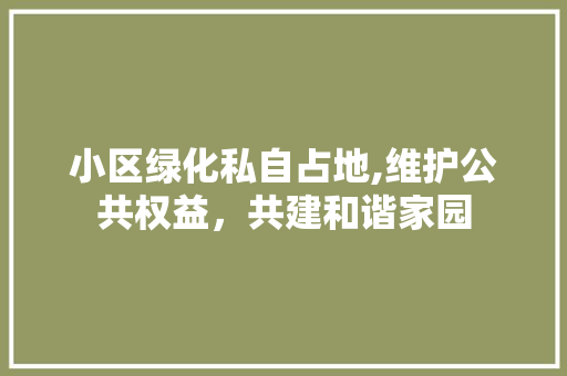 小区绿化私自占地,维护公共权益，共建和谐家园