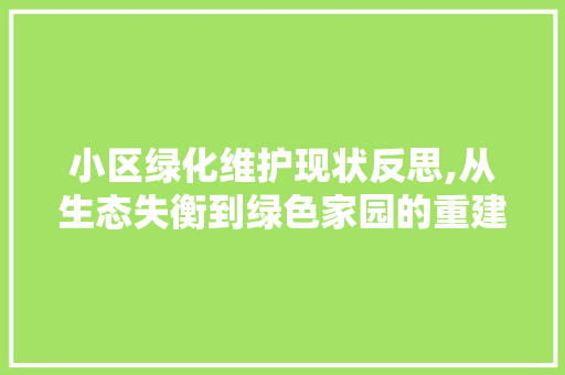 小区绿化维护现状反思,从生态失衡到绿色家园的重建