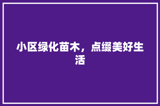 小区绿化苗木，点缀美好生活 农业常识