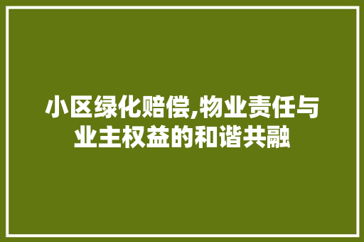 小区绿化赔偿,物业责任与业主权益的和谐共融 土壤施肥