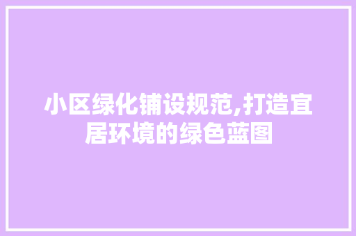 小区绿化铺设规范,打造宜居环境的绿色蓝图 土壤施肥