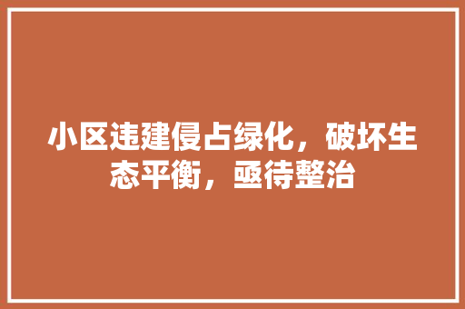 小区违建侵占绿化，破坏生态平衡，亟待整治 土壤施肥