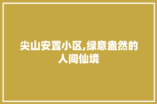 尖山安置小区,绿意盎然的人间仙境