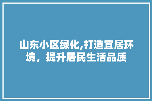 山东小区绿化,打造宜居环境，提升居民生活品质 番茄病虫害防治