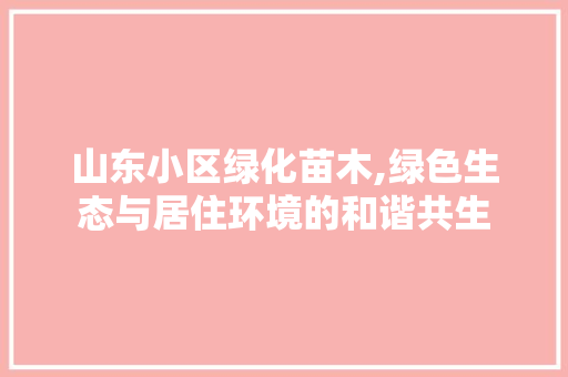山东小区绿化苗木,绿色生态与居住环境的和谐共生