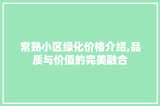常熟小区绿化价格介绍,品质与价值的完美融合