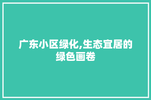 广东小区绿化,生态宜居的绿色画卷 番茄病虫害防治