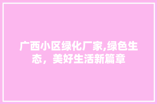 广西小区绿化厂家,绿色生态，美好生活新篇章 番茄种植技巧