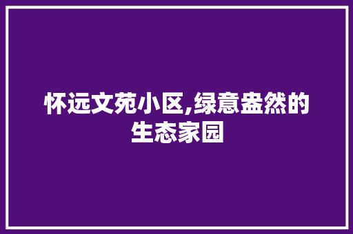 怀远文苑小区,绿意盎然的生态家园
