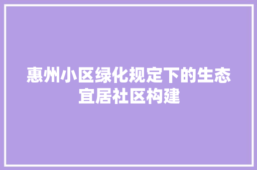 惠州小区绿化规定下的生态宜居社区构建 植物种类