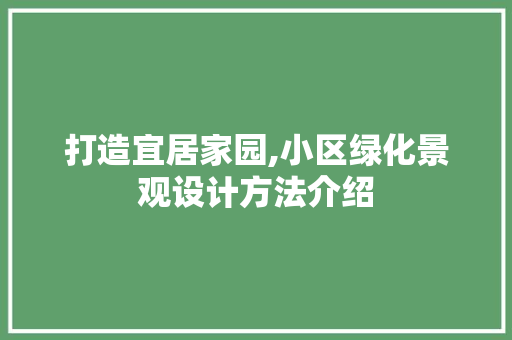 打造宜居家园,小区绿化景观设计方法介绍 番茄种植技巧