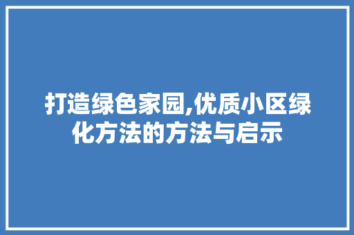 打造绿色家园,优质小区绿化方法的方法与启示