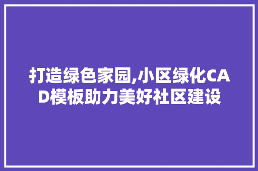 打造绿色家园,小区绿化CAD模板助力美好社区建设 番茄种植技巧