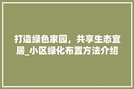 打造绿色家园，共享生态宜居_小区绿化布置方法介绍 种植技巧