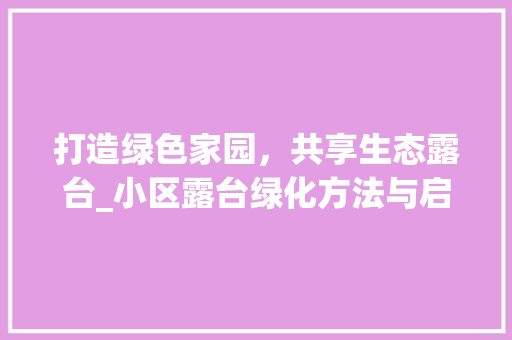 打造绿色家园，共享生态露台_小区露台绿化方法与启示