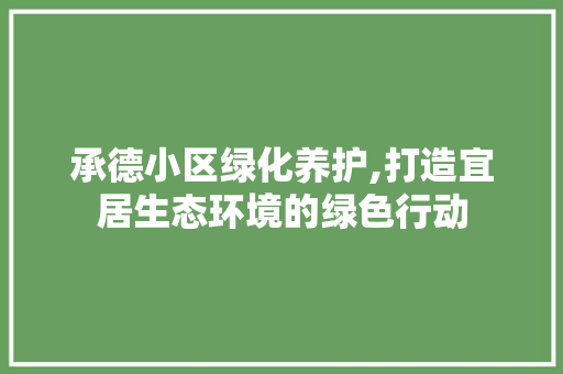 承德小区绿化养护,打造宜居生态环境的绿色行动