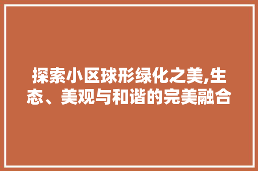 探索小区球形绿化之美,生态、美观与和谐的完美融合