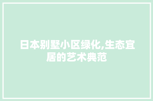 日本别墅小区绿化,生态宜居的艺术典范