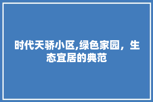 时代天骄小区,绿色家园，生态宜居的典范