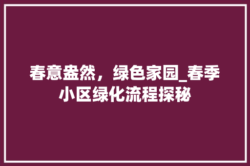 春意盎然，绿色家园_春季小区绿化流程探秘