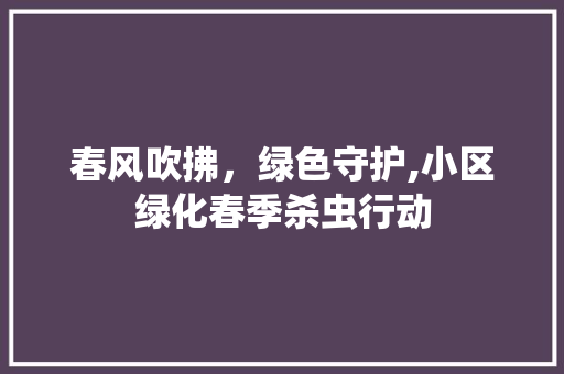 春风吹拂，绿色守护,小区绿化春季杀虫行动