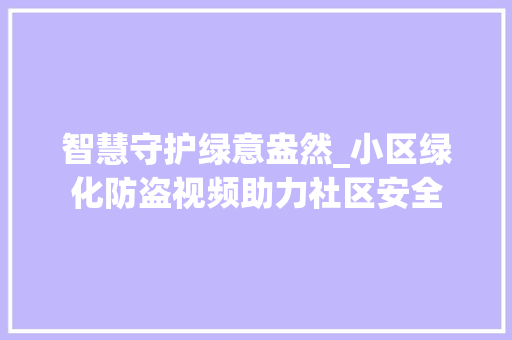智慧守护绿意盎然_小区绿化防盗视频助力社区安全